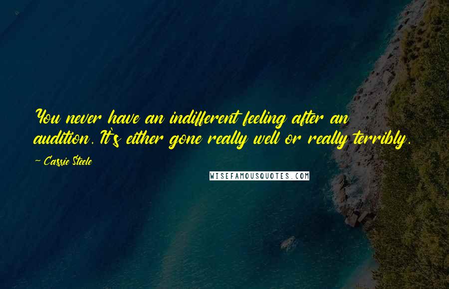 Cassie Steele quotes: You never have an indifferent feeling after an audition. It's either gone really well or really terribly.