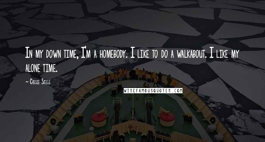 Cassie Steele quotes: In my down time, I'm a homebody. I like to do a walkabout. I like my alone time.