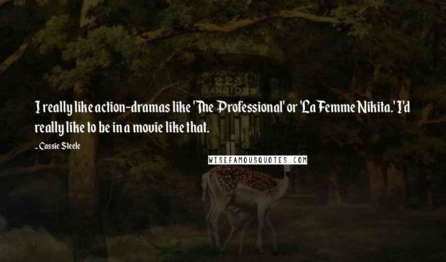 Cassie Steele quotes: I really like action-dramas like 'The Professional' or 'La Femme Nikita.' I'd really like to be in a movie like that.