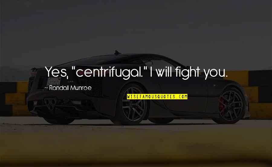 Cassie Sullivan Quotes By Randall Munroe: Yes, "centrifugal." I will fight you. Cassie Sullivan Quotes By Randall Munroe: Yes, "centrifugal." I will fight you.