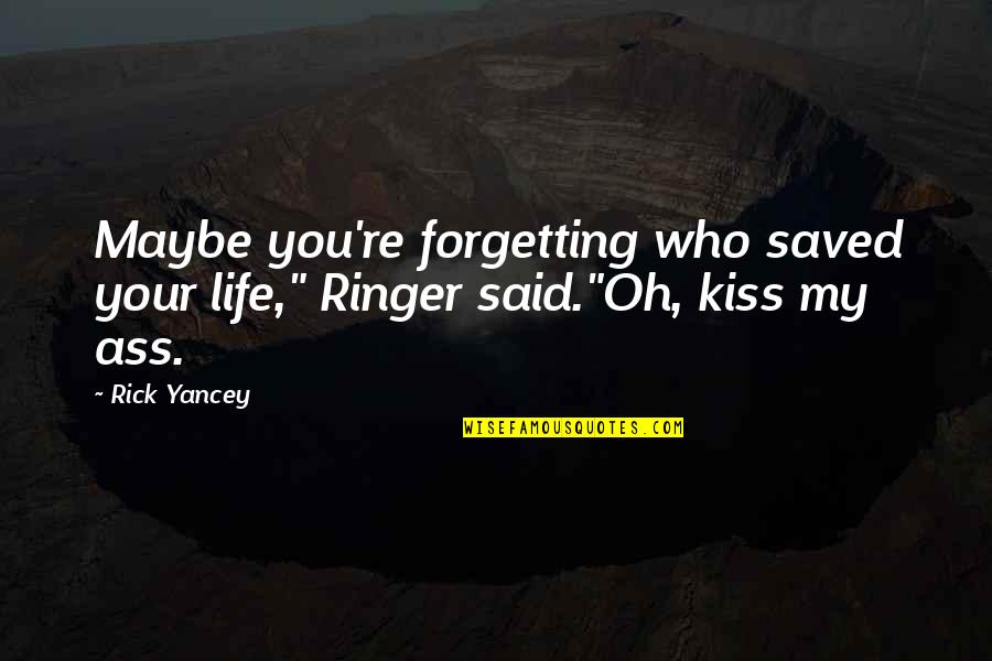 Cassie Sullivan Quotes By Rick Yancey: Maybe you're forgetting who saved your life," Ringer