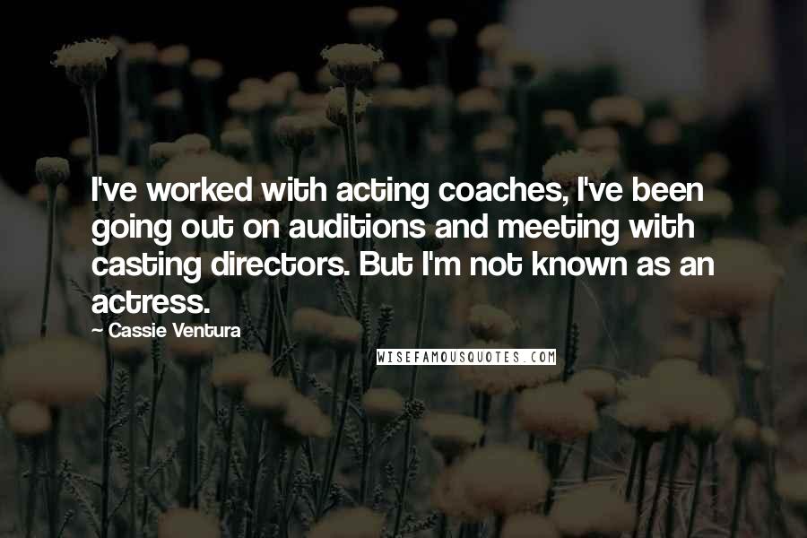 Cassie Ventura quotes: I've worked with acting coaches, I've been going out on auditions and meeting with casting directors. But I'm not known as an actress. Cassie Ventura quotes: I've worked with acting coaches, I've been going out on auditions and meeting with casting directors. But I'm not known as an actress.