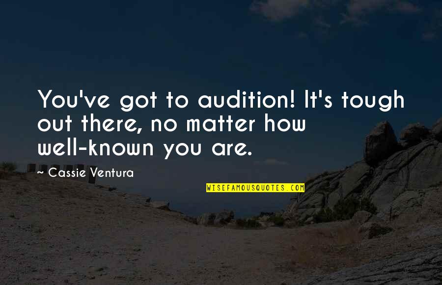 Cassie's Quotes By Cassie Ventura: You've got to audition! It's tough out there,