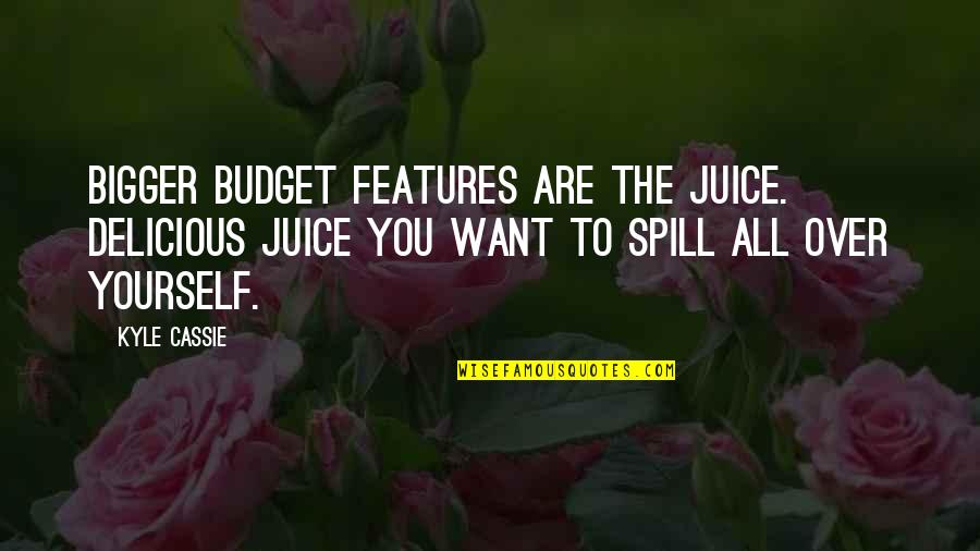 Cassie's Quotes By Kyle Cassie: Bigger budget features are the juice. Delicious juice