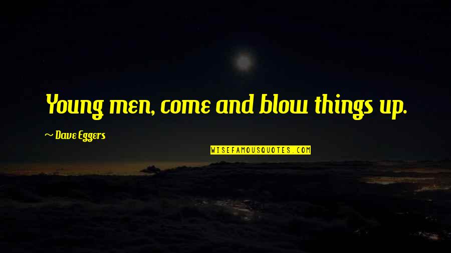 Cassies Sidwell Quotes By Dave Eggers: Young men, come and blow things up. Cassies Sidwell Quotes By Dave Eggers: Young men, come and blow things up.