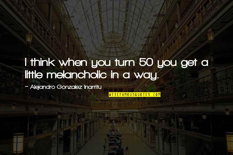 Cassina Group Quotes By Alejandro Gonzalez Inarritu: I think when you turn 50 you get