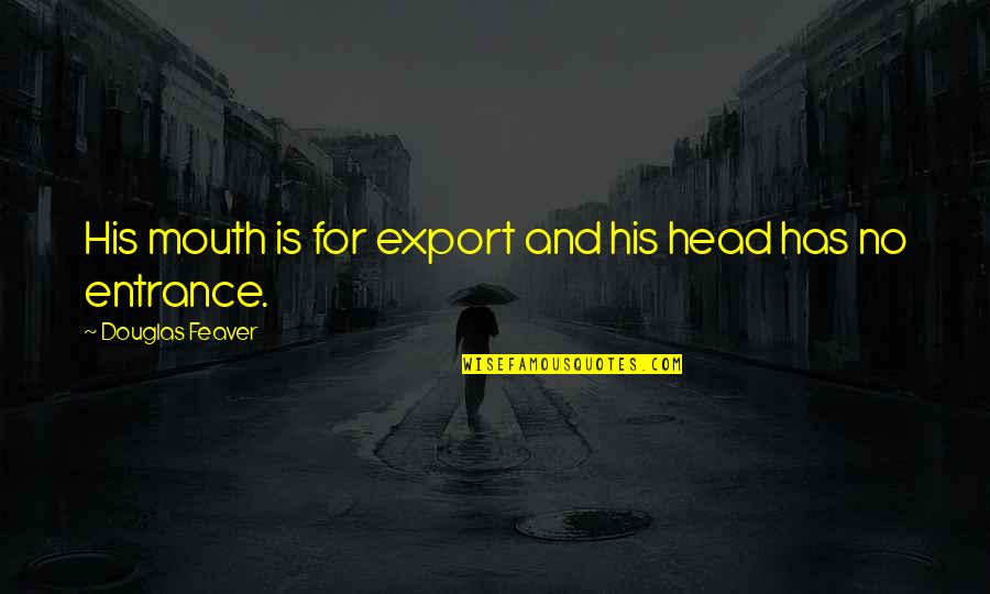 Cassinis Laws Quotes By Douglas Feaver: His mouth is for export and his head