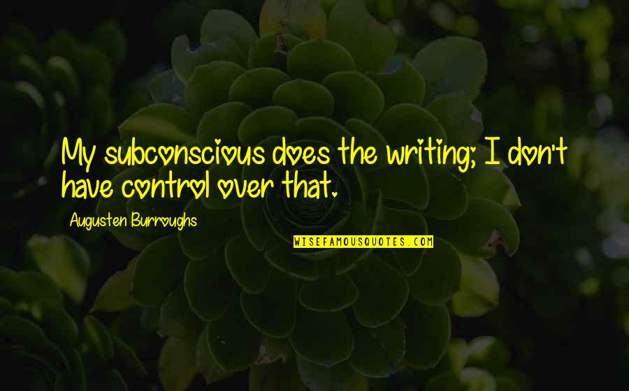 Cassio Top Quotes By Augusten Burroughs: My subconscious does the writing; I don't have Cassio Top Quotes By Augusten Burroughs: My subconscious does the writing; I don't have