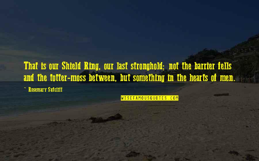 Cassio Top Quotes By Rosemary Sutcliff: That is our Shield Ring, our last stronghold; Cassio Top Quotes By Rosemary Sutcliff: That is our Shield Ring, our last stronghold;