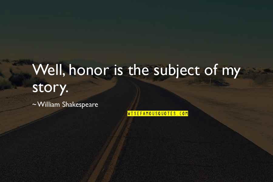 Cassio Top Quotes By William Shakespeare: Well, honor is the subject of my story. Cassio Top Quotes By William Shakespeare: Well, honor is the subject of my story.