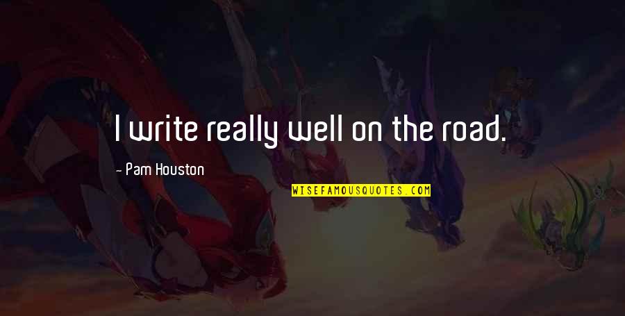 Cassioli Srl Quotes By Pam Houston: I write really well on the road. Cassioli Srl Quotes By Pam Houston: I write really well on the road.