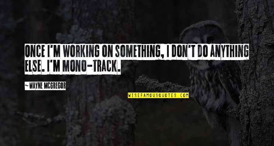 Cassiopeia Quotes By Wayne McGregor: Once I'm working on something, I don't do