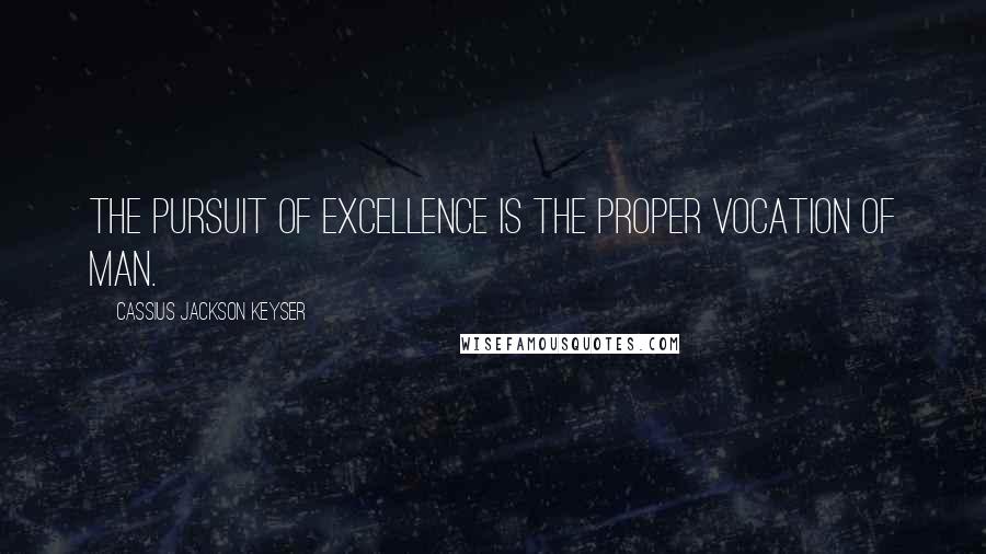 Cassius Jackson Keyser quotes: The pursuit of excellence is the proper vocation of man.