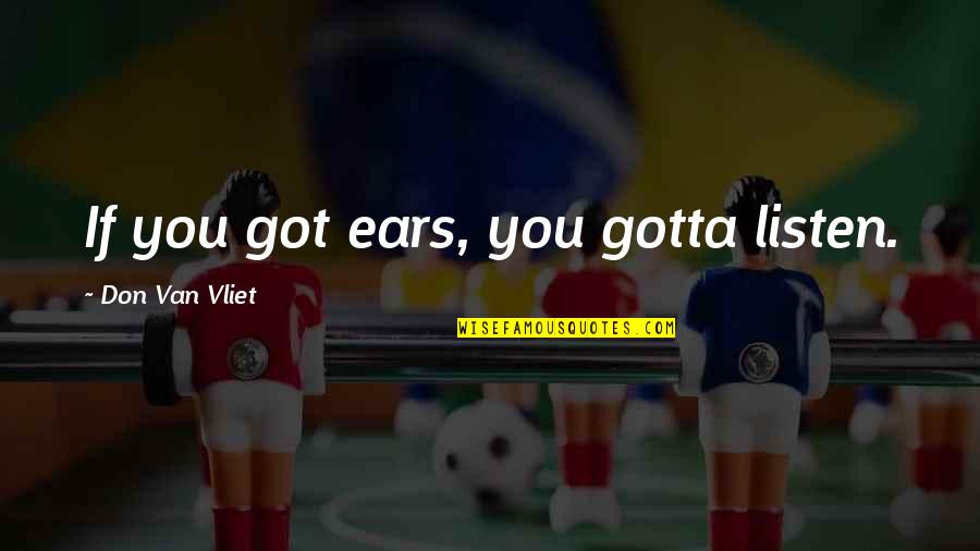 Cassivellaunus Caswallawn Quotes By Don Van Vliet: If you got ears, you gotta listen. Cassivellaunus Caswallawn Quotes By Don Van Vliet: If you got ears, you gotta listen.