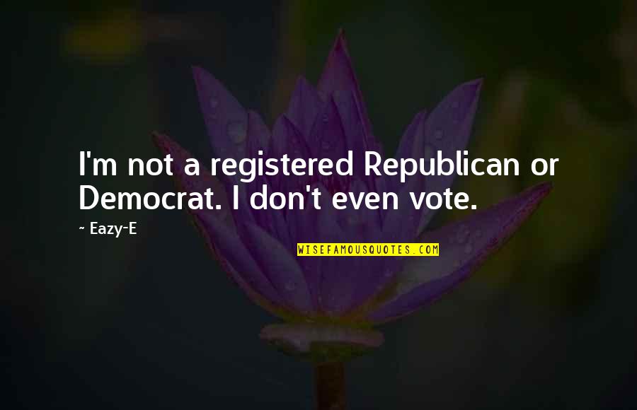 Cassola 5 Quotes By Eazy-E: I'm not a registered Republican or Democrat. I