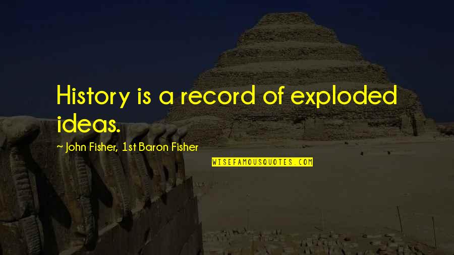 Cassola Dining Quotes By John Fisher, 1st Baron Fisher: History is a record of exploded ideas.