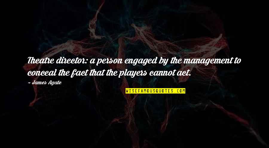 Cassola Quotes By James Agate: Theatre director: a person engaged by the management Cassola Quotes By James Agate: Theatre director: a person engaged by the management