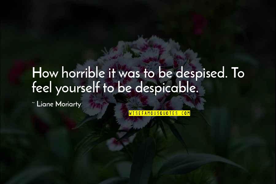 Cassola Recipe Quotes By Liane Moriarty: How horrible it was to be despised. To