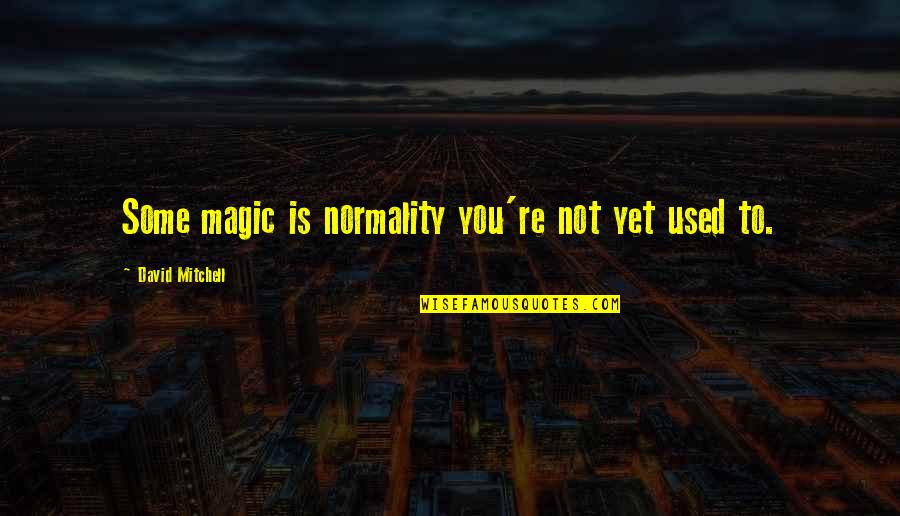 Casson's Quotes By David Mitchell: Some magic is normality you're not yet used Casson's Quotes By David Mitchell: Some magic is normality you're not yet used