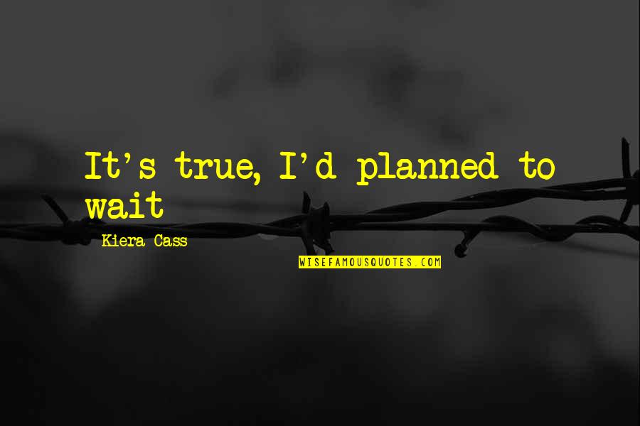 Cass's Quotes By Kiera Cass: It's true, I'd planned to wait
