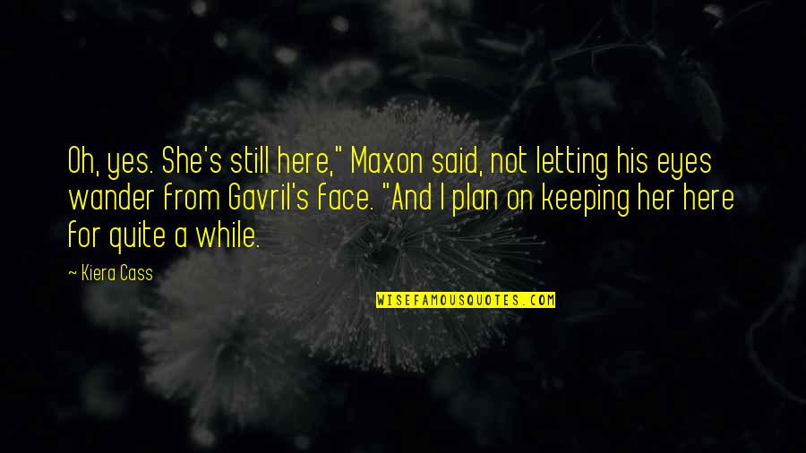 Cass's Quotes By Kiera Cass: Oh, yes. She's still here," Maxon said, not