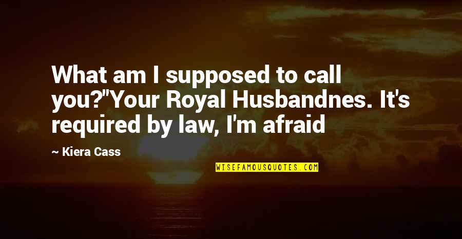 Cass's Quotes By Kiera Cass: What am I supposed to call you?''Your Royal