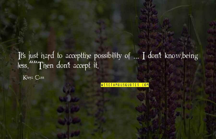 Cass's Quotes By Kiera Cass: It's just hard to acceptthe possibility of ...