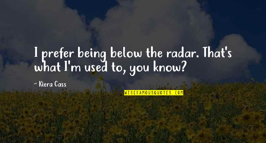 Cass's Quotes By Kiera Cass: I prefer being below the radar. That's what