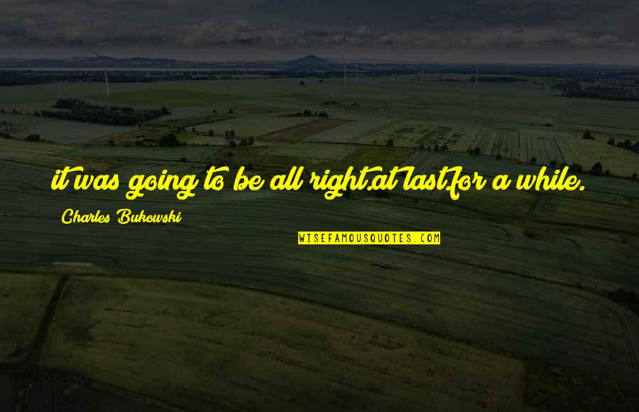 Casstevens Md Quotes By Charles Bukowski: it was going to be all right.at last.for Casstevens Md Quotes By Charles Bukowski: it was going to be all right.at last.for