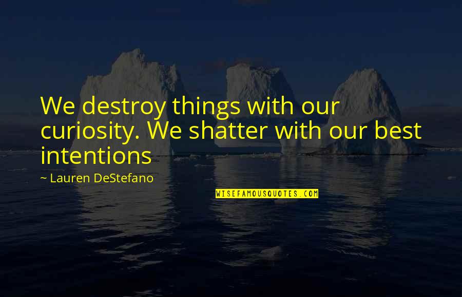 Casstevens Md Quotes By Lauren DeStefano: We destroy things with our curiosity. We shatter Casstevens Md Quotes By Lauren DeStefano: We destroy things with our curiosity. We shatter