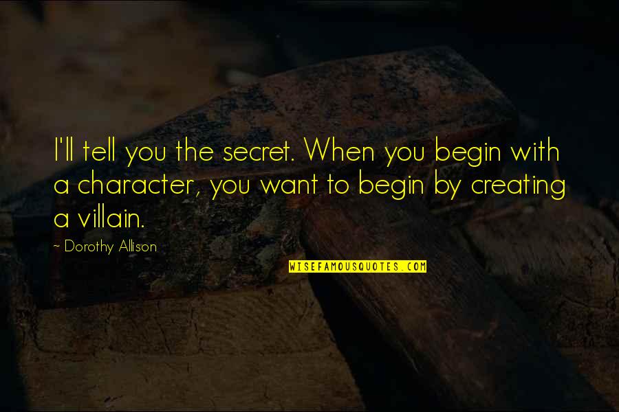 Casswell Quotes By Dorothy Allison: I'll tell you the secret. When you begin Casswell Quotes By Dorothy Allison: I'll tell you the secret. When you begin