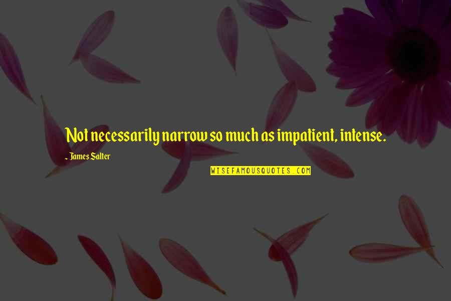 Cassy Quotes By James Salter: Not necessarily narrow so much as impatient, intense. Cassy Quotes By James Salter: Not necessarily narrow so much as impatient, intense.