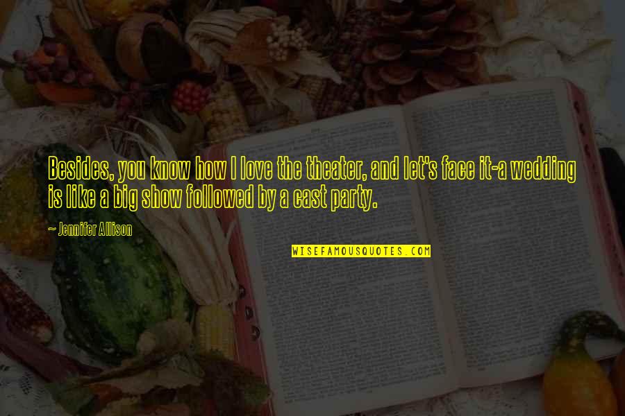 Cast And Love Quotes By Jennifer Allison: Besides, you know how I love the theater, Cast And Love Quotes By Jennifer Allison: Besides, you know how I love the theater,