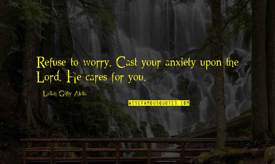 Cast And Love Quotes By Lailah Gifty Akita: Refuse to worry. Cast your anxiety upon the Cast And Love Quotes By Lailah Gifty Akita: Refuse to worry. Cast your anxiety upon the