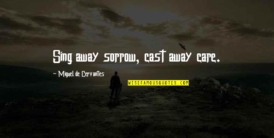 Cast Away Quotes By Miguel De Cervantes: Sing away sorrow, cast away care.