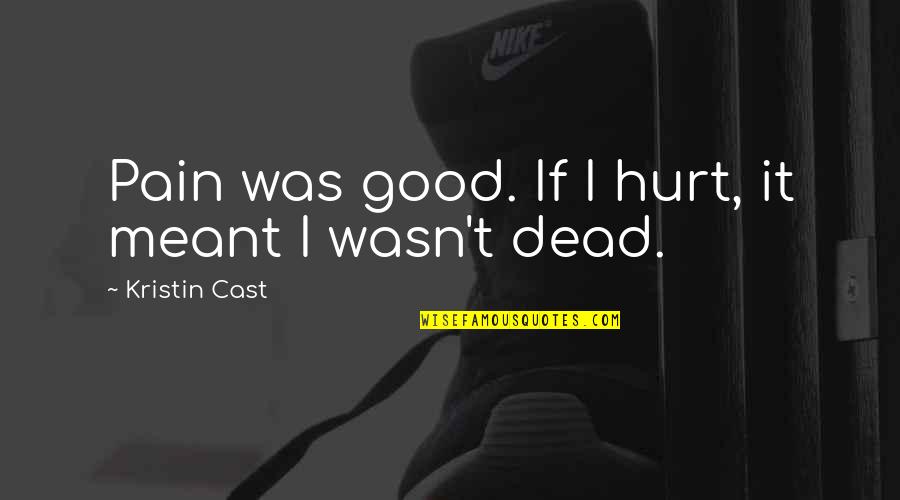 Cast It Quotes By Kristin Cast: Pain was good. If I hurt, it meant