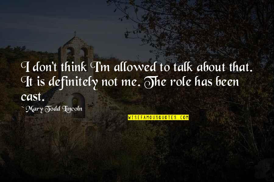Cast It Quotes By Mary Todd Lincoln: I don't think I'm allowed to talk about