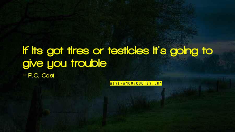 Cast It Quotes By P.C. Cast: If its got tires or testicles it's going