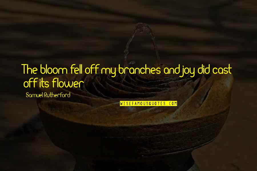Cast Off Quotes By Samuel Rutherford: The bloom fell off my branches and joy