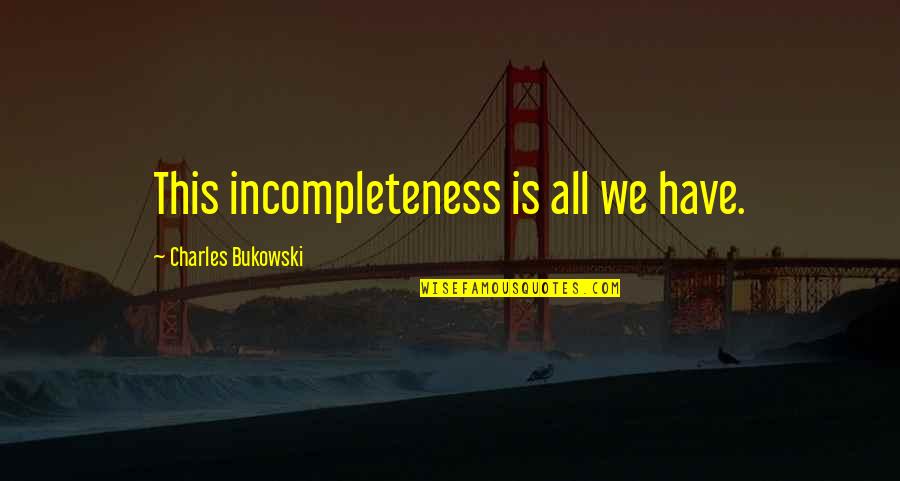 Cast Your Burdens Quotes By Charles Bukowski: This incompleteness is all we have.