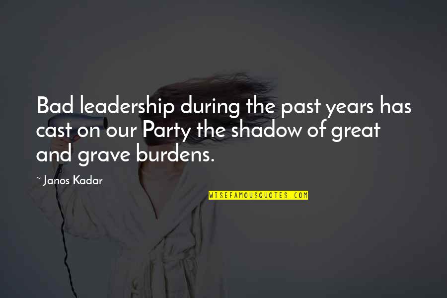 Cast Your Burdens Quotes By Janos Kadar: Bad leadership during the past years has cast