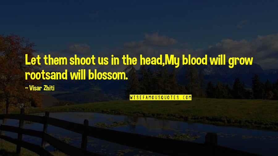 Cast Your Rod Quotes By Visar Zhiti: Let them shoot us in the head,My blood