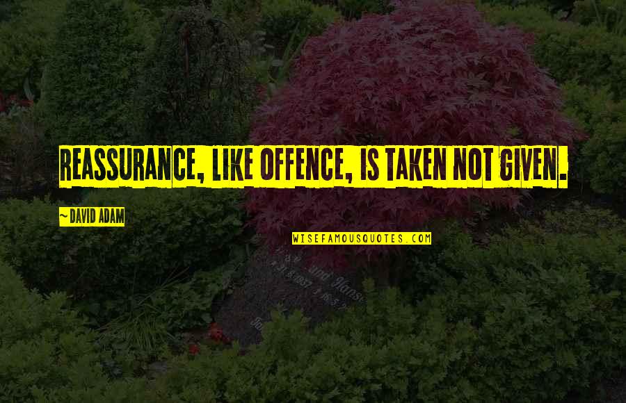 Castable Resin Quotes By David Adam: Reassurance, like offence, is taken not given. Castable Resin Quotes By David Adam: Reassurance, like offence, is taken not given.