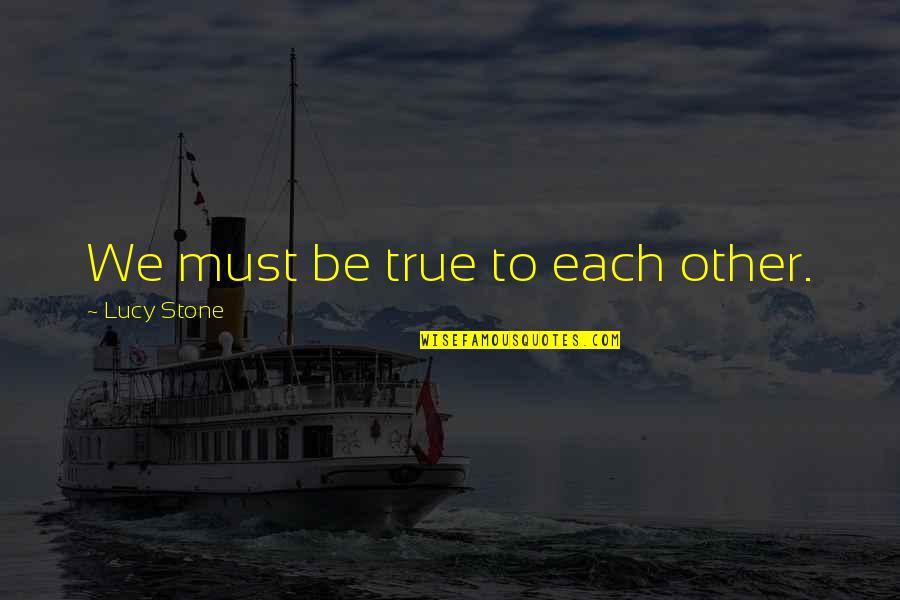 Castable Resin Quotes By Lucy Stone: We must be true to each other.