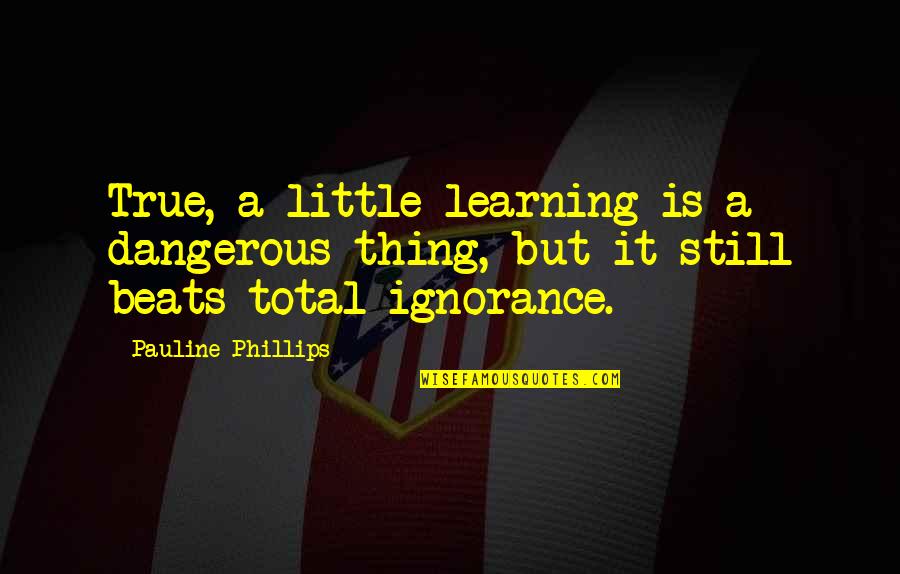Castagnari Giordy Quotes By Pauline Phillips: True, a little learning is a dangerous thing,
