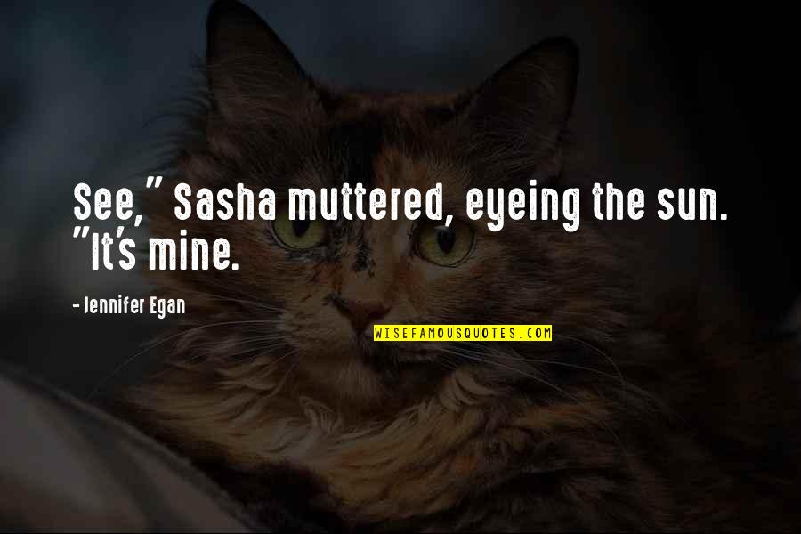 Castagner Grappa Quotes By Jennifer Egan: See," Sasha muttered, eyeing the sun. "It's mine.