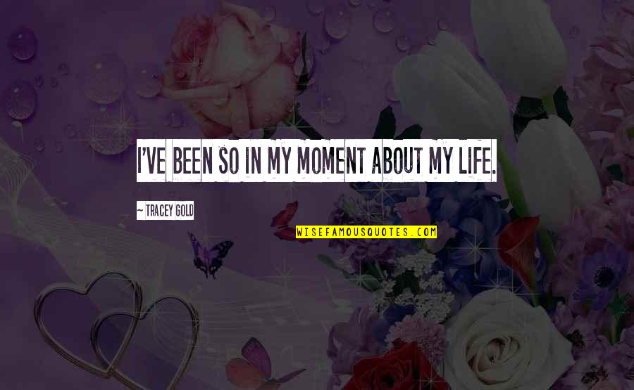 Castagnier Quotes By Tracey Gold: I've been so in my moment about my Castagnier Quotes By Tracey Gold: I've been so in my moment about my