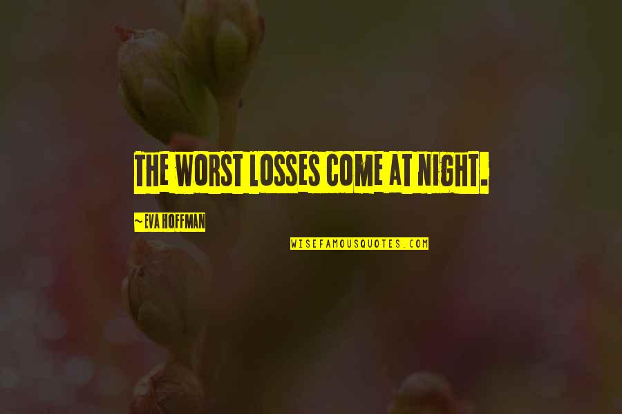 Castagnola George Quotes By Eva Hoffman: The worst losses come at night. Castagnola George Quotes By Eva Hoffman: The worst losses come at night.