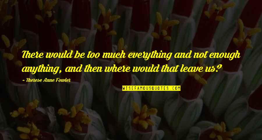 Castagnola George Quotes By Therese Anne Fowler: There would be too much everything and not Castagnola George Quotes By Therese Anne Fowler: There would be too much everything and not