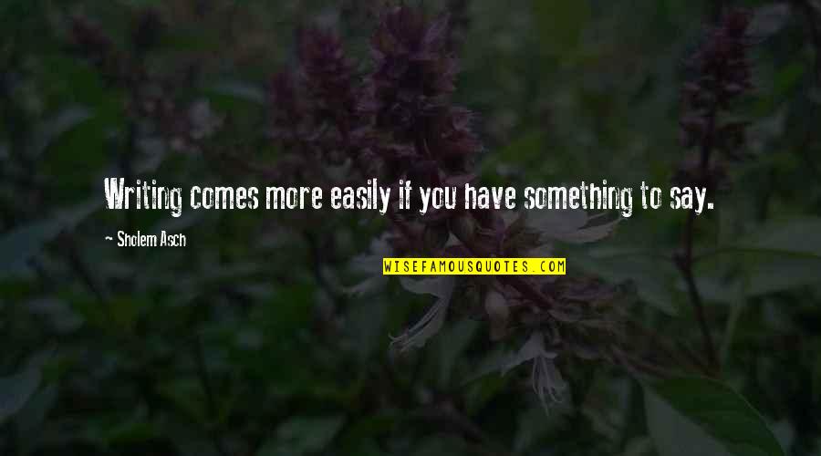 Castagnolas San Francisco Quotes By Sholem Asch: Writing comes more easily if you have something Castagnolas San Francisco Quotes By Sholem Asch: Writing comes more easily if you have something